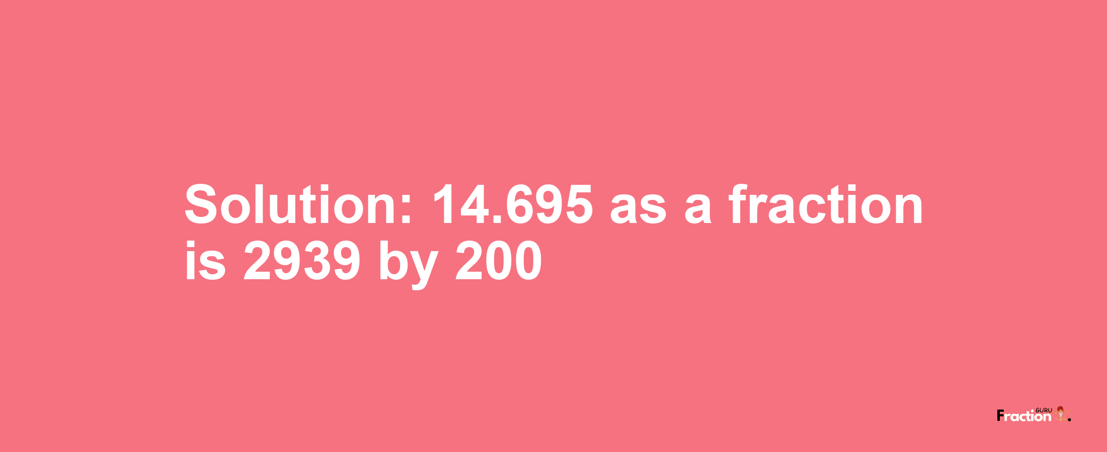Solution:14.695 as a fraction is 2939/200